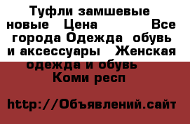 Туфли замшевые, новые › Цена ­ 1 000 - Все города Одежда, обувь и аксессуары » Женская одежда и обувь   . Коми респ.